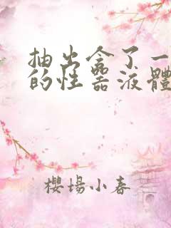 抽出含了一整夜的性器液体流