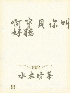 啊宝贝你叫得好好听