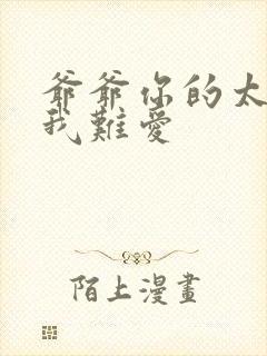 爷爷你的太大了我难爱