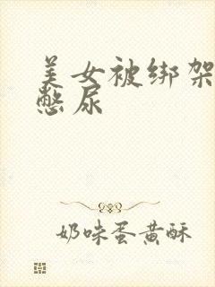 美女被绑架封嘴憋尿