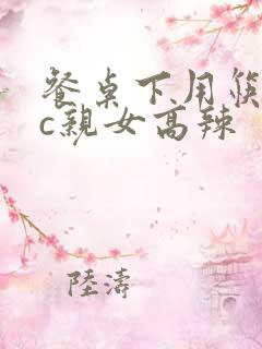 餐桌下用筷子狂c亲女高辣