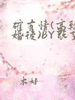 确有情(高干 婚后)BY既望免费阅读笔趣阁
