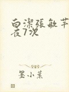 白洁张敏芊芊一夜7次