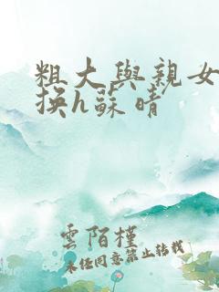 粗大与亲女伦交换h苏晴