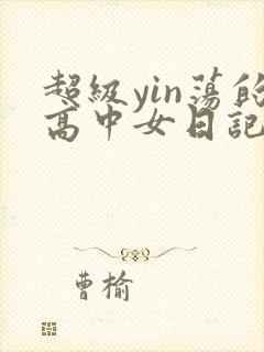 超级yin荡的高中女日记h