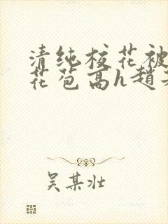 清纯校花被迫开花苞高h赵若芸