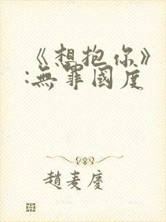 《想抱你》作者:无罪国度