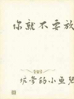 你就不要放开我