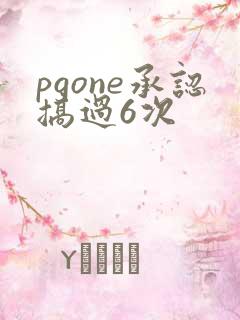 pgone承认搞过6次