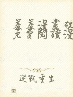 羞羞漫画破解版免费阅读漫画