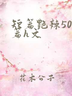 短篇艳辣500篇h文