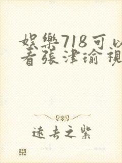 娱乐718可以看张津瑜视频吗