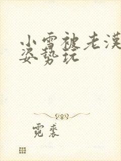 小雪被老汉各种姿势玩