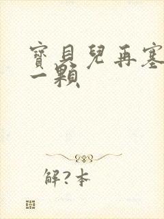 宝贝儿再塞最后一颗