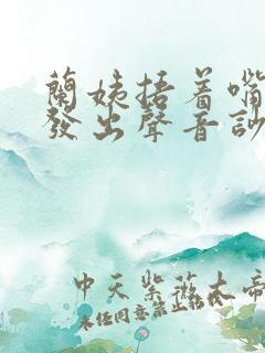 兰姨捂着嘴生怕发出声音吵