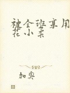 被全班享用的校花小柔