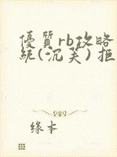 优质rb攻略系统(沉芙) 拒绝改写