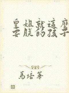 皇姐就这么不想要朕的孩子