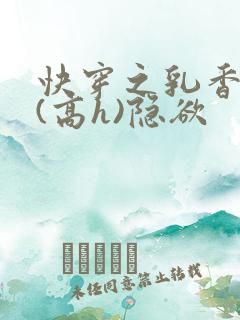 快穿之乳香诱人(高h)隐欲