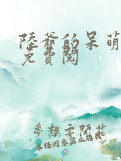 陆爷的呆萌甜妻免费阅