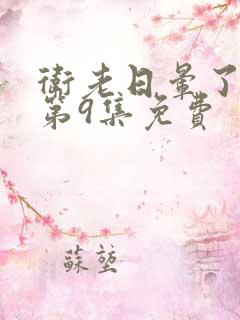 卫老日晕了淑蓉第9集免费