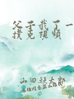 父子截了一段打扑克视频