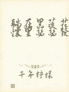 躺在黑莲花男配怀里瑟瑟发抖晋江