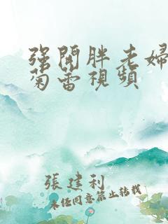 强开胖老妇后门菊蕾视频