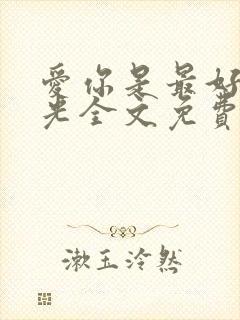 爱你是最好的时光全文免费阅读