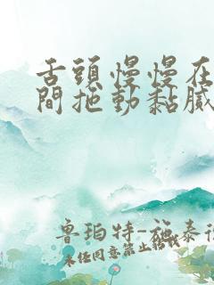 舌头慢慢在小缝间拖动黏腻