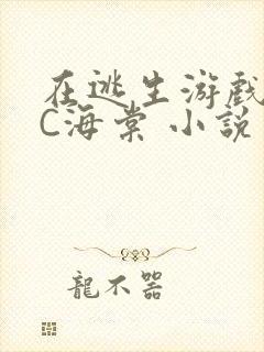 在逃生游戏里挨C海棠 小说