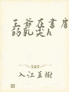 王爷在书房含她的乳尖h