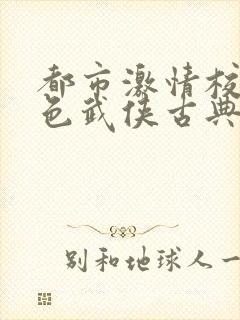 都市激情校园春色武侠古典