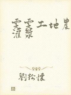 雯雯工地农民工灌浆