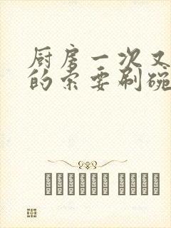 厨房一次又一次的索要刷碗穆天