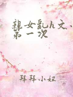 亲女乱h文小兰第一次