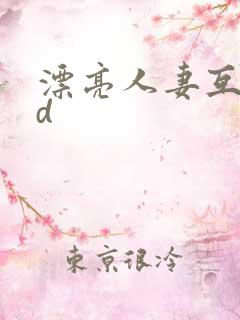 漂亮人妻互换hd