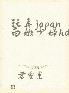 玩弄japan白嫩少妇hd小说