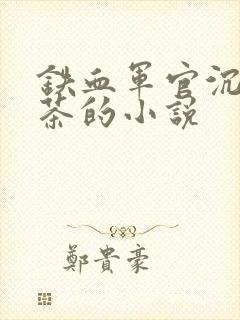 铁血军官沉迷绿茶的小说