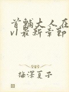 首辅大人在上1v1最新章节