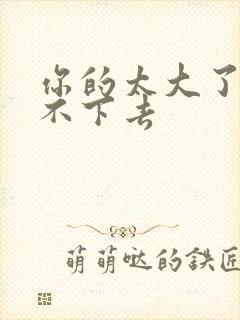 你的太大了我吃不下去