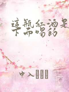 这瓶红酒是给你下面喝的