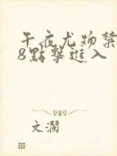 午夜尤物禁止18点击进入