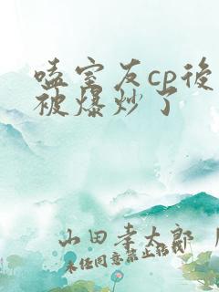 嗑室友cp后我被爆炒了