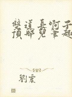 双道长啊子琛别顶哪儿笔趣阁