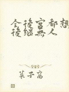 全后宫都想让朕后继无人