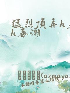 猛烈顶弄h老师h春潮