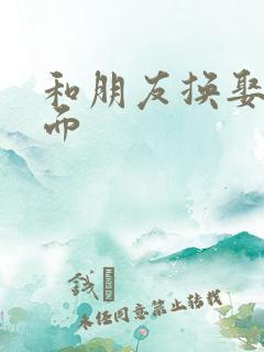 和朋友换娶妻当面