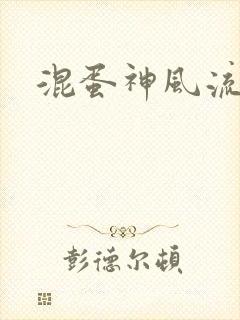 混蛋神风流史补