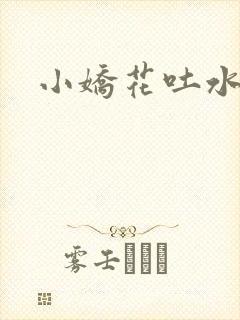 小娇花吐水h